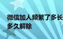 微信加人频繁了多长时间解除 微信加人频繁多久解除 