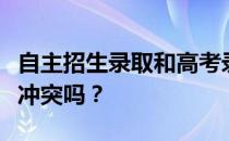 自主招生录取和高考录取不填自主招生志愿有冲突吗？