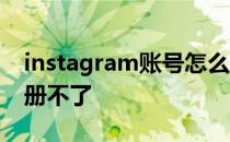 instagram账号怎么建立 instagram怎么注册不了 