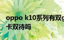 oppo k10系列有双gps吗 OPPOk10支持双卡双待吗 