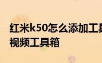 红米k50怎么添加工具 红米k50pro怎么设置视频工具箱 