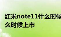 红米note11什么时候发售的 红米note11T什么时候上市 