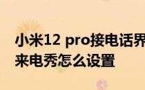 小米12 pro接电话界面怎么设置 小米12Pro来电秀怎么设置 