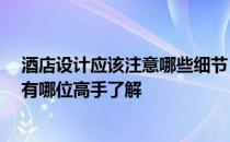 酒店设计应该注意哪些细节 酒店设计注意事项谁能介绍下 有哪位高手了解 