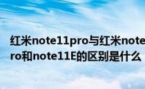 红米note11pro与红米note11epro的区别 红米Note11EPro和note11E的区别是什么 