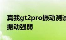 真我gt2pro振动测试 真我GT2Pro怎么设置振动强弱 