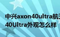 中兴axon40ultra航天版手机价格 中兴Axon40Ultra外观怎么样 