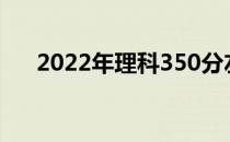 2022年理科350分左右的大学有哪些？