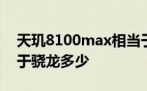 天玑8100max相当于骁龙多少 天玑9000等于骁龙多少 