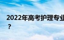 2022年高考护理专业对身体条件有什么要求？