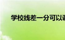 学校线差一分可以调吗？怎么填志愿？