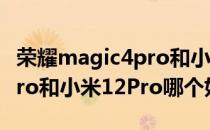 荣耀magic4pro和小米12pro 荣耀Magic4Pro和小米12Pro哪个好 