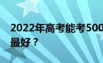 2022年高考能考500分的大学排名 哪个学校最好？