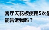 客厅天花板使用5次最好的方法是什么？有人能告诉我吗？