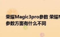 荣耀Magic3pro参数 荣耀Magic4Pro和荣耀Magic3Pro参数方面有什么不同 