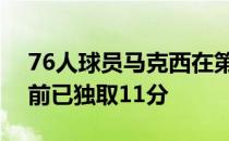 76人球员马克西在第四节频频命中关键球目前已独取11分