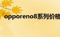 opporeno8系列价格 OPPOReno8跑分多少 