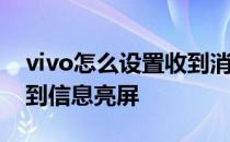 vivo怎么设置收到消息亮屏 vivox80怎么收到信息亮屏 