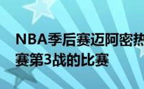 NBA季后赛迈阿密热火迎来与费城76人系列赛第3战的比赛