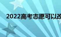 2022高考志愿可以改吗？犯了错怎么改？