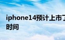 iphone14预计上市了吗 iphone14预计上市时间 