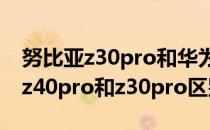 努比亚z30pro和华为mate40哪个好 努比亚z40pro和z30pro区别是什么 