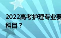 2022高考护理专业要求哪些科目 如何选择好科目？