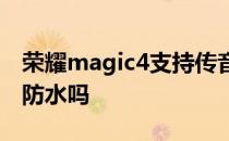 荣耀magic4支持传音入密 荣耀Magic4支持防水吗 