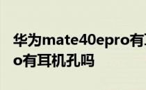 华为mate40epro有耳机吗 华为mate40EPro有耳机孔吗 