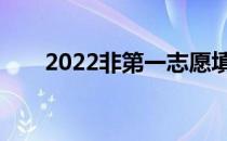 2022非第一志愿填报有哪些基本功？