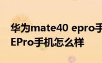 华为mate40 epro手机壳全包 华为Mate40EPro手机怎么样 