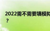 2022需不需要填模拟志愿报告？有什么影响？