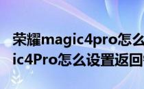 荣耀magic4pro怎么设置使用最好 荣耀magic4Pro怎么设置返回键 