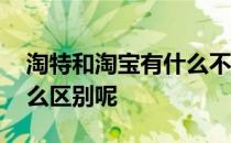 淘特和淘宝有什么不一样呢 淘特和淘宝有什么区别呢 