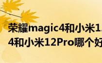 荣耀magic4和小米12pro哪个好 荣耀Magic4和小米12Pro哪个好 