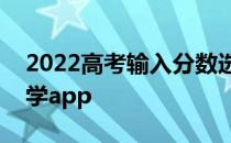 2022高考输入分数选大学的软件智能匹配大学app