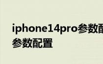 iphone14pro参数配置详细 iPhone14Pro参数配置 