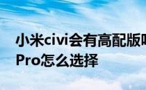 小米civi会有高配版吗 小米Civi1S和真我Q5Pro怎么选择 