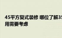 45平方复式装修 哪位了解35平方复式要装修多久 有哪些费用需要考虑 