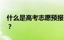 什么是高考志愿预报 志愿预报的作用是什么？