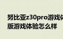 努比亚z30pro游戏体验 努比亚z40pro引力版游戏体验怎么样 