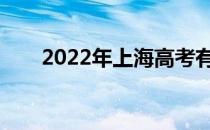 2022年上海高考有哪些规则和流程？