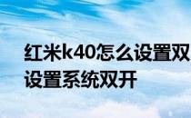 红米k40怎么设置双卡 红米K50电竞版怎么设置系统双开 