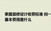 家庭装修设计收费标准 问一下小户型家庭装修设计怎么做 基本费用是什么 