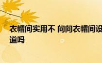 衣帽间实用不 问问衣帽间设计注意事项都有什么 有网友知道吗 