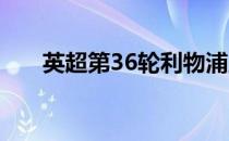 英超第36轮利物浦主场1比1战平热刺