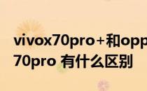 vivox70pro+和oppo oppofindx5和vivox70pro 有什么区别 