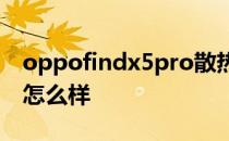 oppofindx5pro散热 oppofindX5Pro散热怎么样 