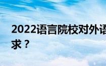 2022语言院校对外语口语考试成绩有什么要求？