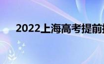 2022上海高考提前批可以填多少志愿？